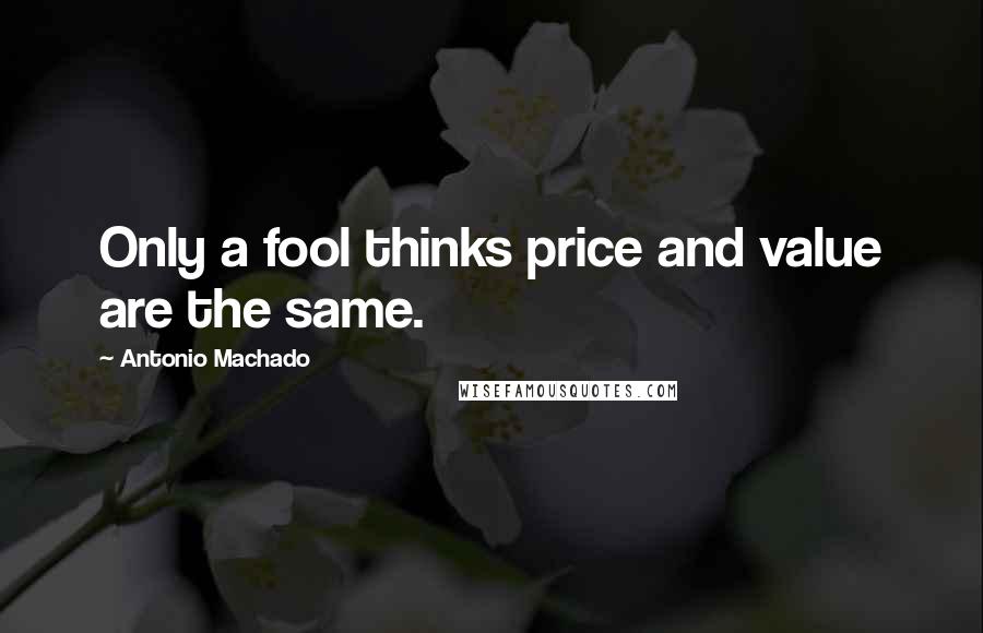 Antonio Machado Quotes: Only a fool thinks price and value are the same.