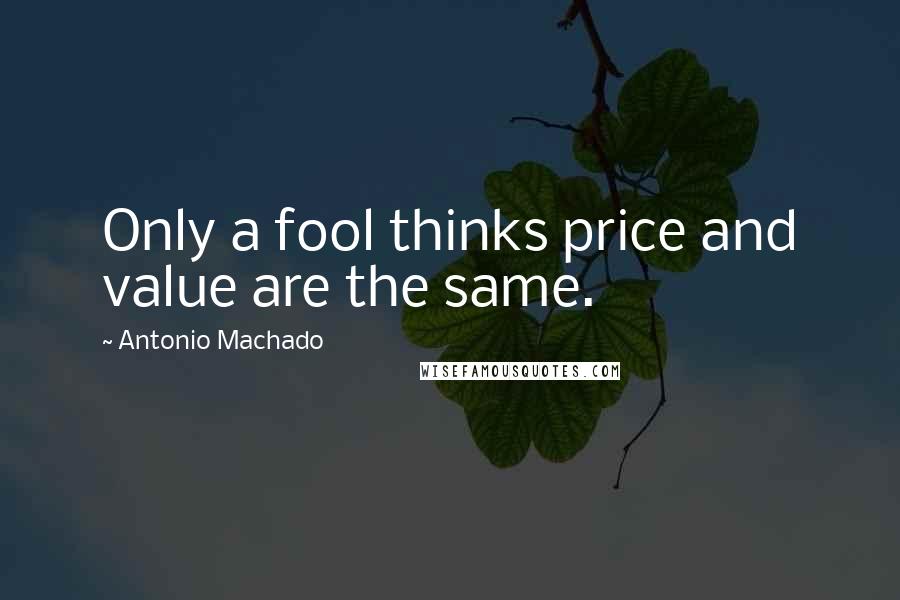 Antonio Machado Quotes: Only a fool thinks price and value are the same.