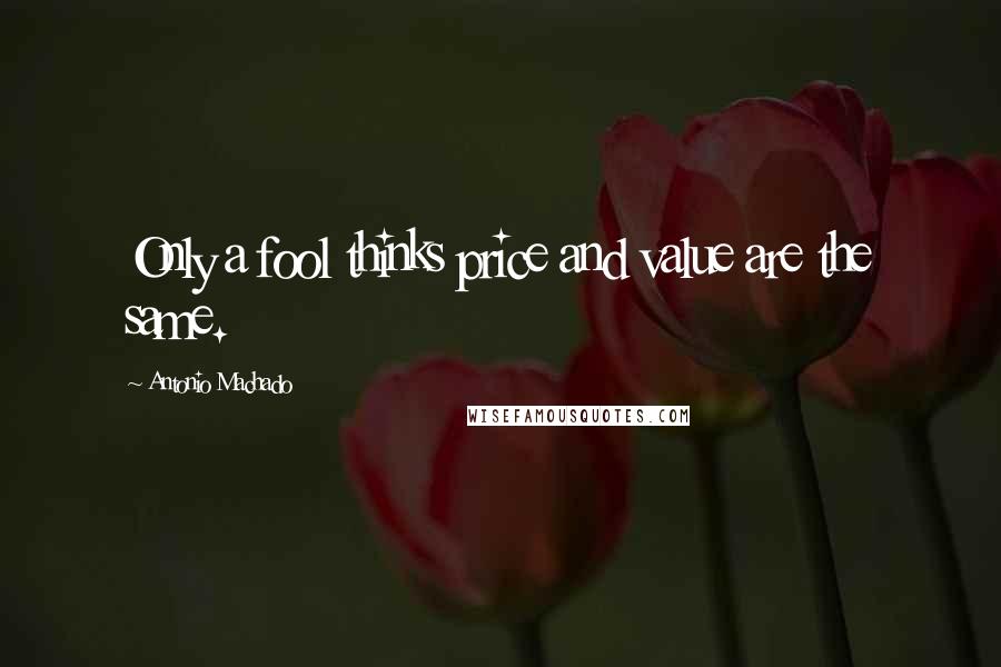 Antonio Machado Quotes: Only a fool thinks price and value are the same.