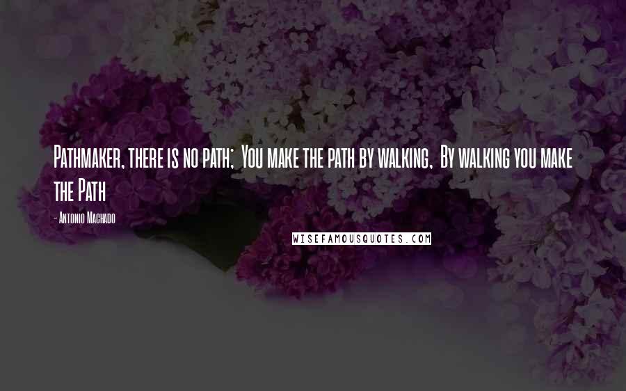 Antonio Machado Quotes: Pathmaker, there is no path;  You make the path by walking,  By walking you make the Path