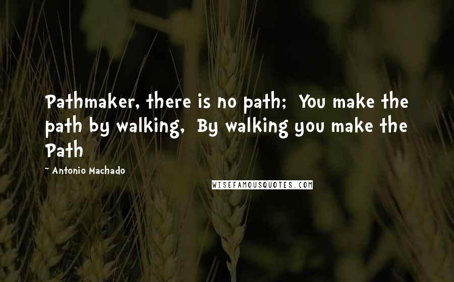 Antonio Machado Quotes: Pathmaker, there is no path;  You make the path by walking,  By walking you make the Path