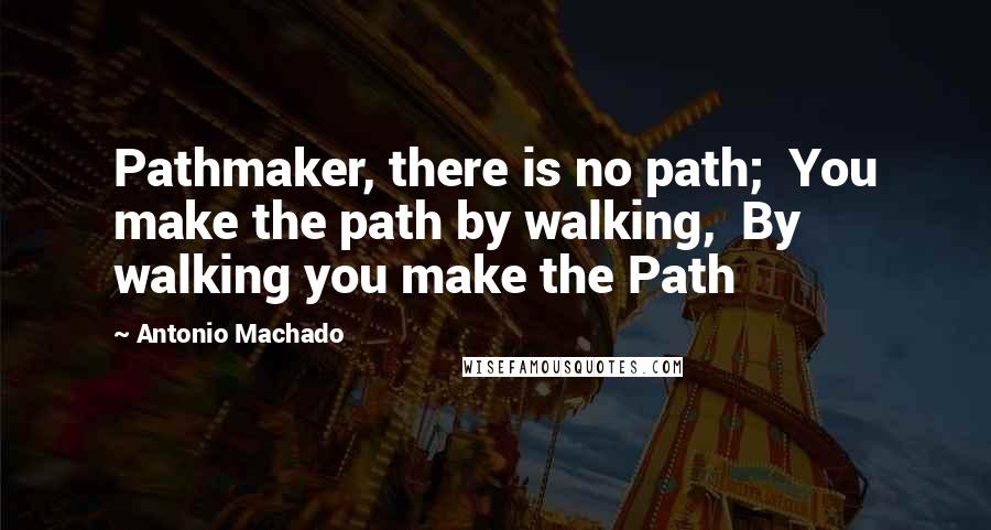 Antonio Machado Quotes: Pathmaker, there is no path;  You make the path by walking,  By walking you make the Path
