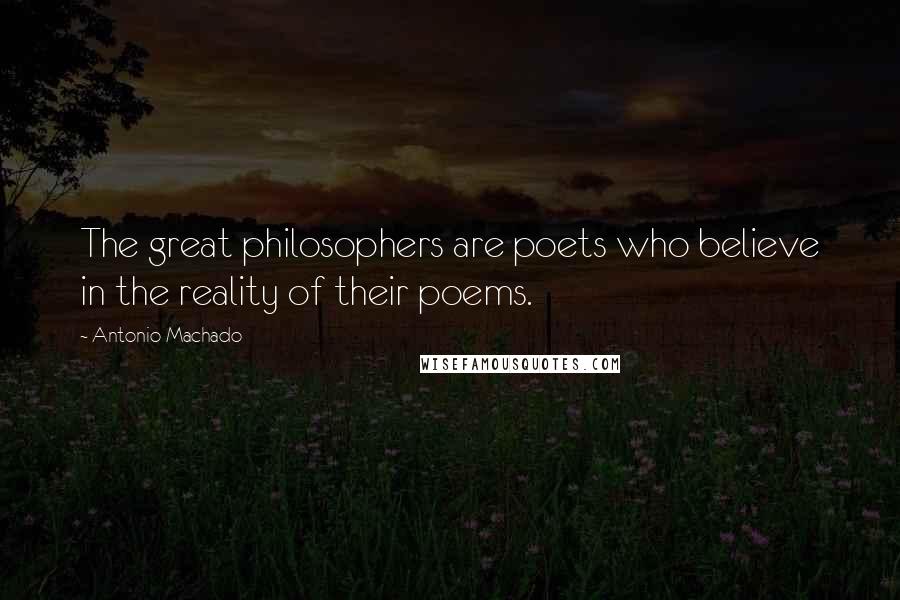 Antonio Machado Quotes: The great philosophers are poets who believe in the reality of their poems.