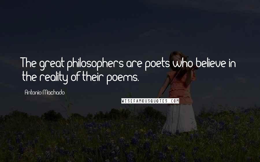 Antonio Machado Quotes: The great philosophers are poets who believe in the reality of their poems.