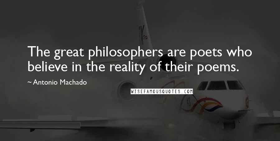 Antonio Machado Quotes: The great philosophers are poets who believe in the reality of their poems.