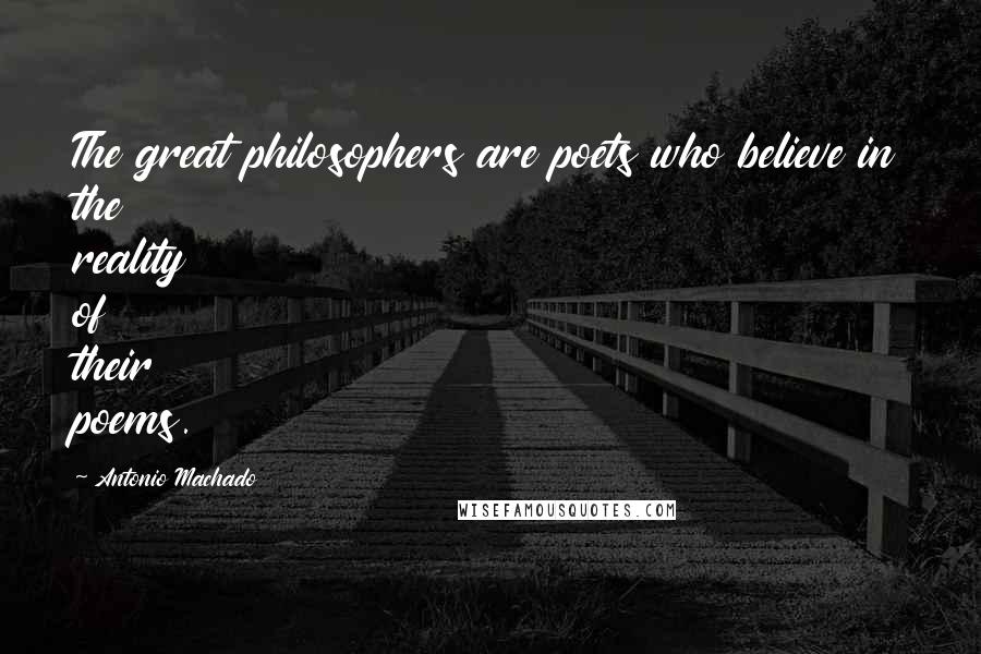 Antonio Machado Quotes: The great philosophers are poets who believe in the reality of their poems.