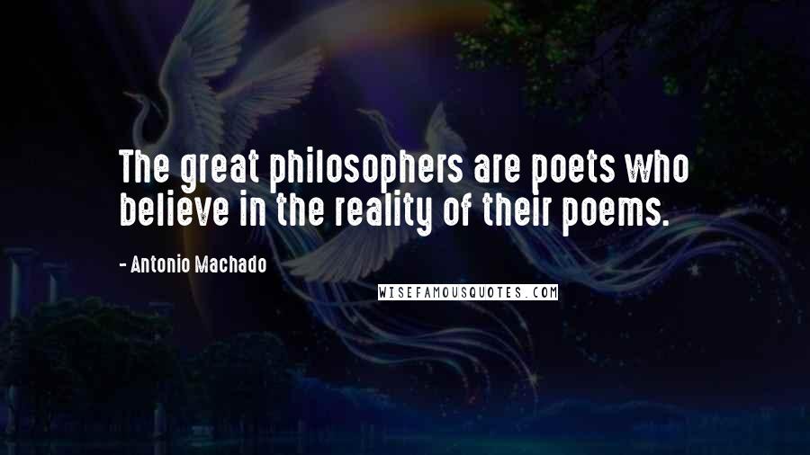 Antonio Machado Quotes: The great philosophers are poets who believe in the reality of their poems.