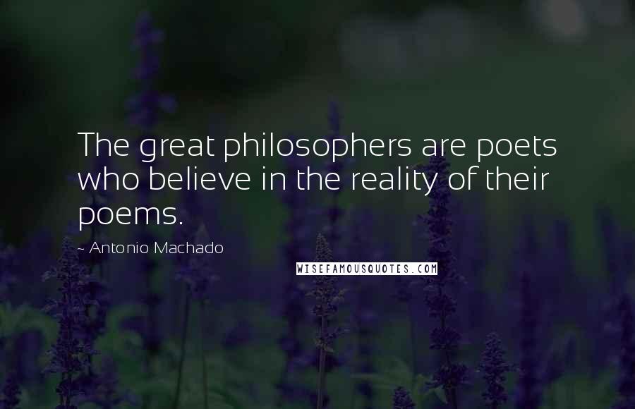 Antonio Machado Quotes: The great philosophers are poets who believe in the reality of their poems.