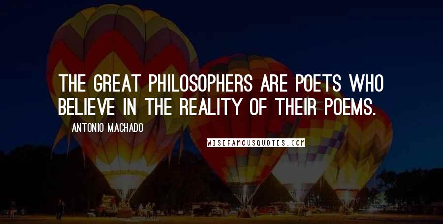 Antonio Machado Quotes: The great philosophers are poets who believe in the reality of their poems.