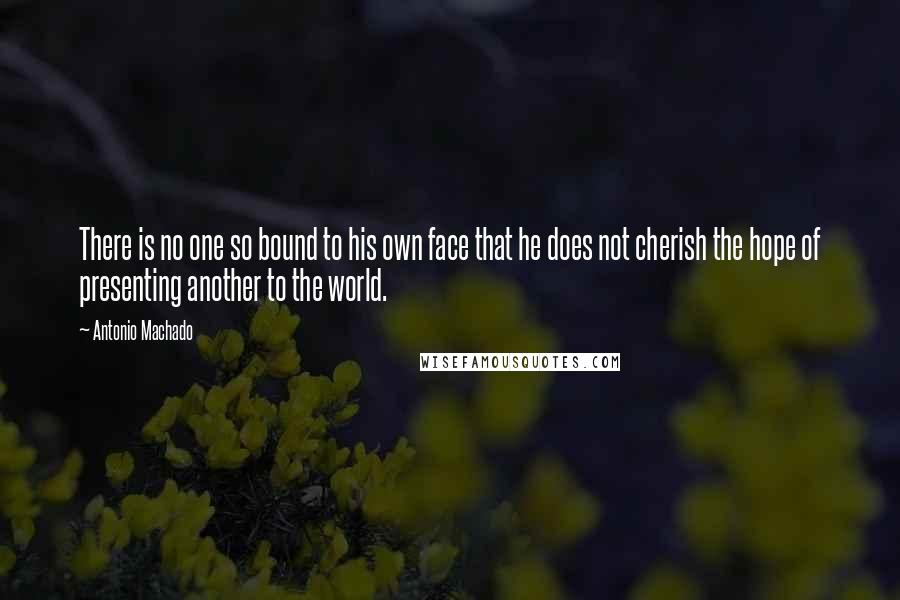 Antonio Machado Quotes: There is no one so bound to his own face that he does not cherish the hope of presenting another to the world.