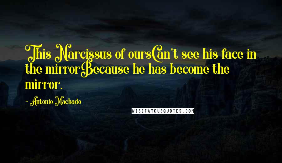 Antonio Machado Quotes: This Narcissus of oursCan't see his face in the mirrorBecause he has become the mirror.