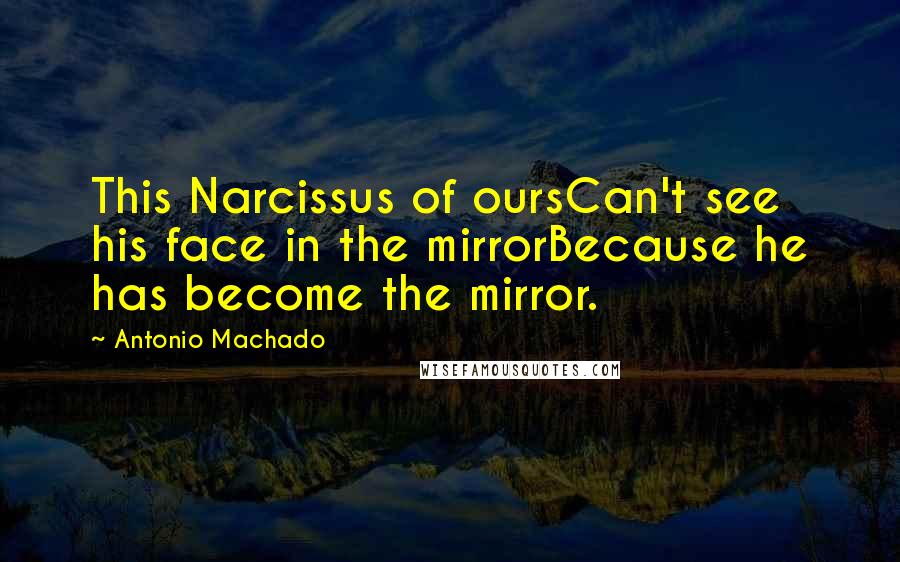 Antonio Machado Quotes: This Narcissus of oursCan't see his face in the mirrorBecause he has become the mirror.