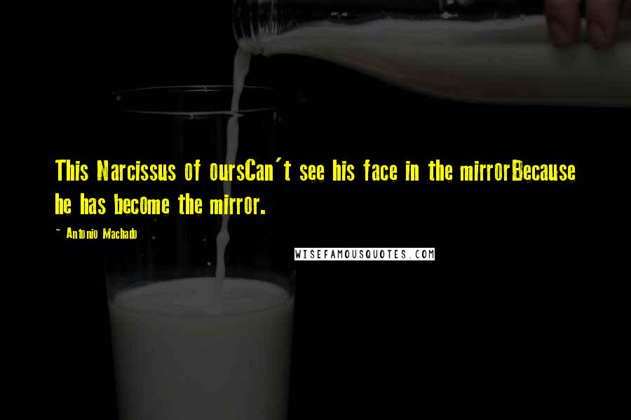 Antonio Machado Quotes: This Narcissus of oursCan't see his face in the mirrorBecause he has become the mirror.