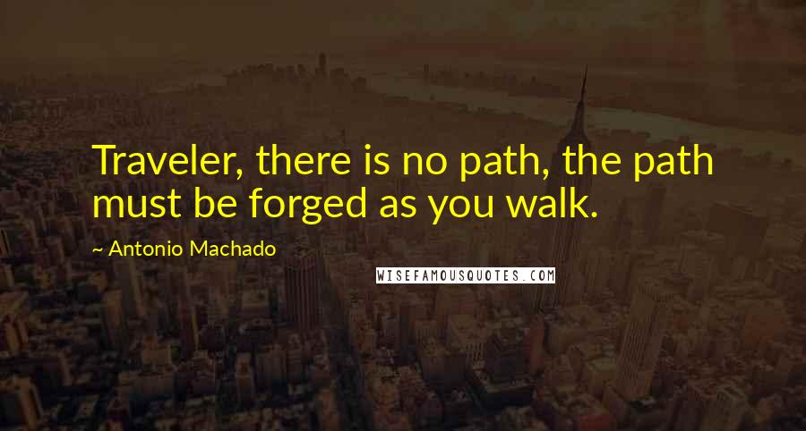 Antonio Machado Quotes: Traveler, there is no path, the path must be forged as you walk.
