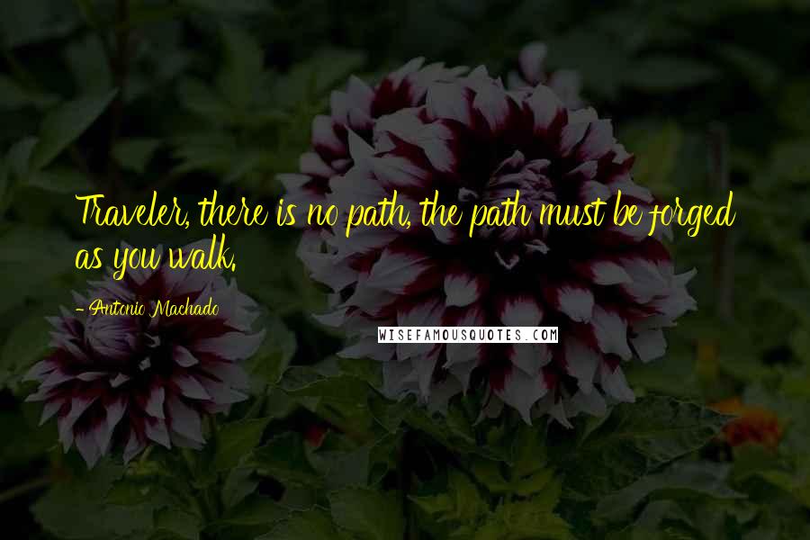 Antonio Machado Quotes: Traveler, there is no path, the path must be forged as you walk.