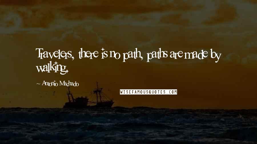 Antonio Machado Quotes: Travelers, there is no path, paths are made by walking.