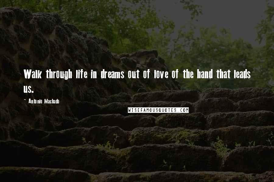 Antonio Machado Quotes: Walk through life in dreams out of love of the hand that leads us.