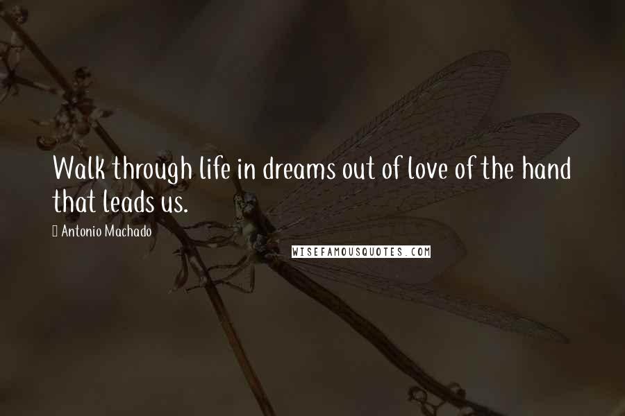 Antonio Machado Quotes: Walk through life in dreams out of love of the hand that leads us.