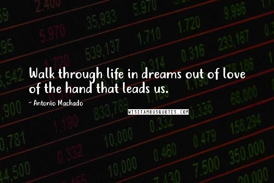 Antonio Machado Quotes: Walk through life in dreams out of love of the hand that leads us.