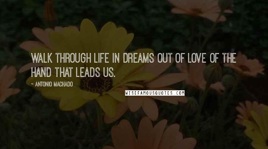 Antonio Machado Quotes: Walk through life in dreams out of love of the hand that leads us.