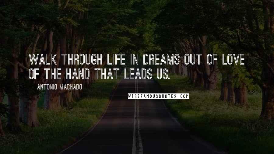 Antonio Machado Quotes: Walk through life in dreams out of love of the hand that leads us.