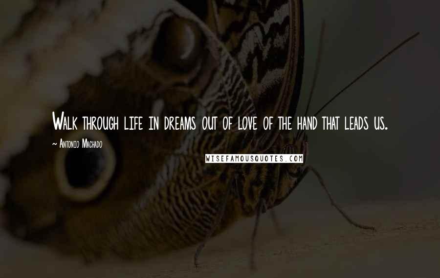 Antonio Machado Quotes: Walk through life in dreams out of love of the hand that leads us.