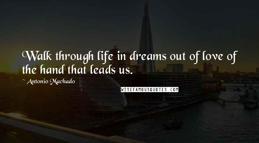 Antonio Machado Quotes: Walk through life in dreams out of love of the hand that leads us.