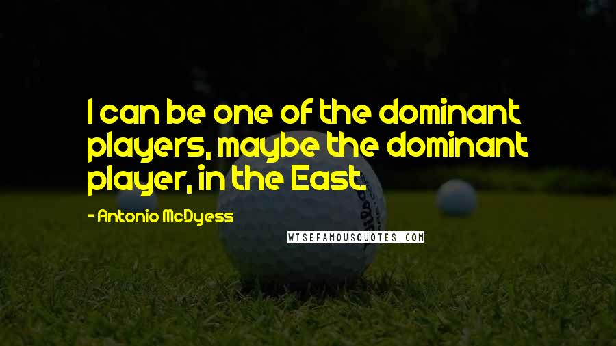 Antonio McDyess Quotes: I can be one of the dominant players, maybe the dominant player, in the East.