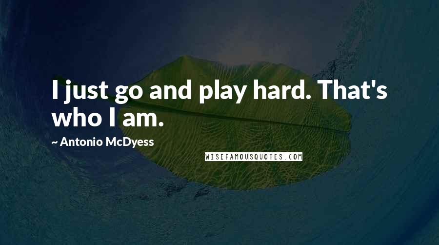 Antonio McDyess Quotes: I just go and play hard. That's who I am.