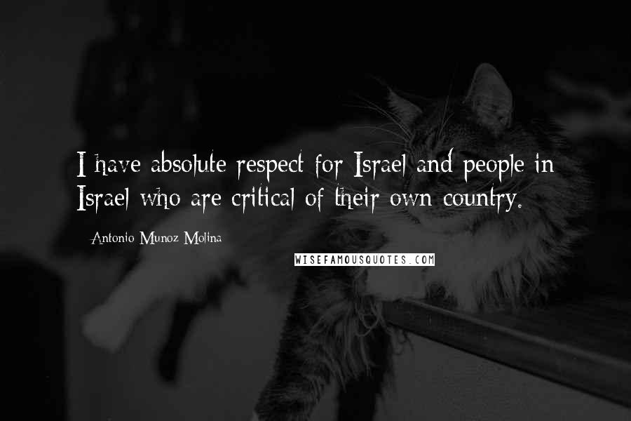 Antonio Munoz Molina Quotes: I have absolute respect for Israel and people in Israel who are critical of their own country.