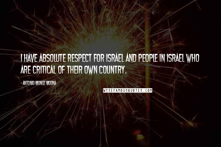 Antonio Munoz Molina Quotes: I have absolute respect for Israel and people in Israel who are critical of their own country.