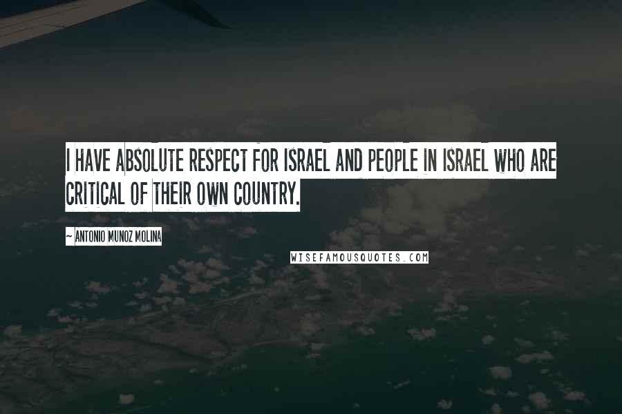 Antonio Munoz Molina Quotes: I have absolute respect for Israel and people in Israel who are critical of their own country.
