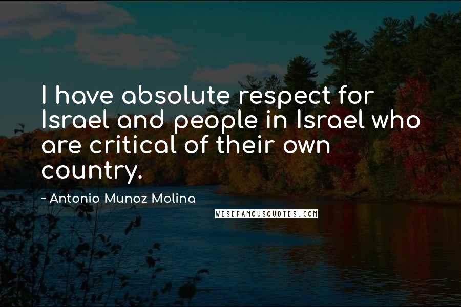 Antonio Munoz Molina Quotes: I have absolute respect for Israel and people in Israel who are critical of their own country.