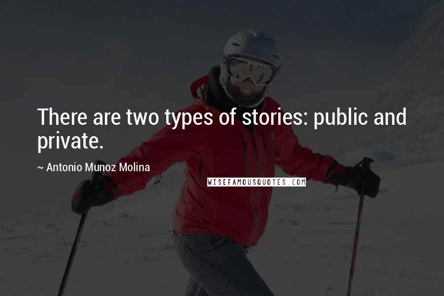 Antonio Munoz Molina Quotes: There are two types of stories: public and private.