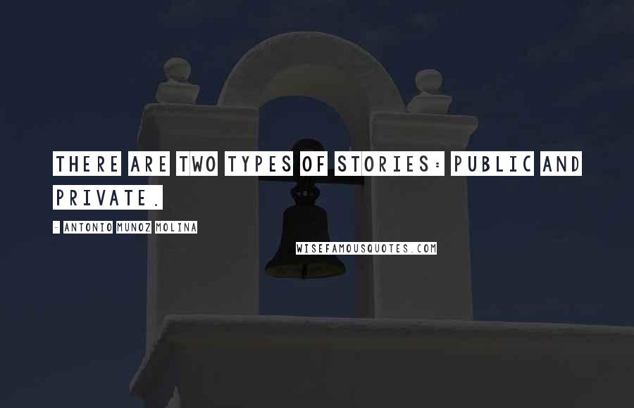 Antonio Munoz Molina Quotes: There are two types of stories: public and private.