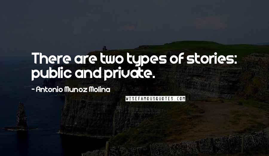 Antonio Munoz Molina Quotes: There are two types of stories: public and private.