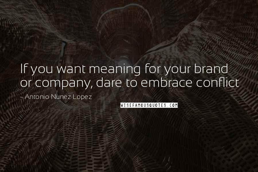 Antonio Nunez Lopez Quotes: If you want meaning for your brand or company, dare to embrace conflict