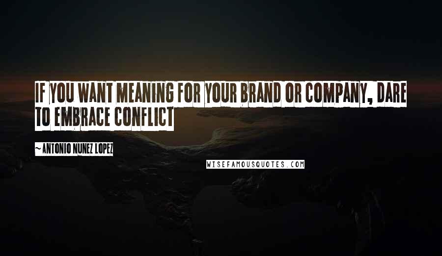 Antonio Nunez Lopez Quotes: If you want meaning for your brand or company, dare to embrace conflict