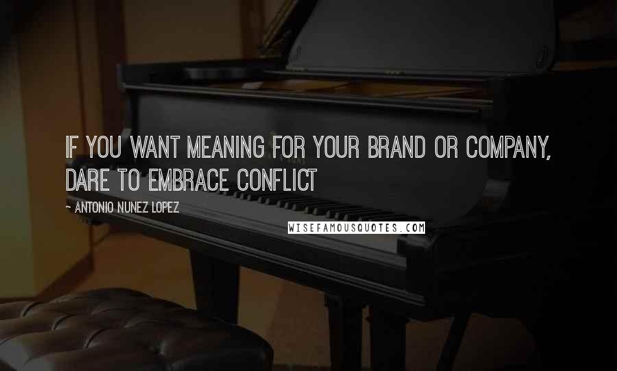 Antonio Nunez Lopez Quotes: If you want meaning for your brand or company, dare to embrace conflict