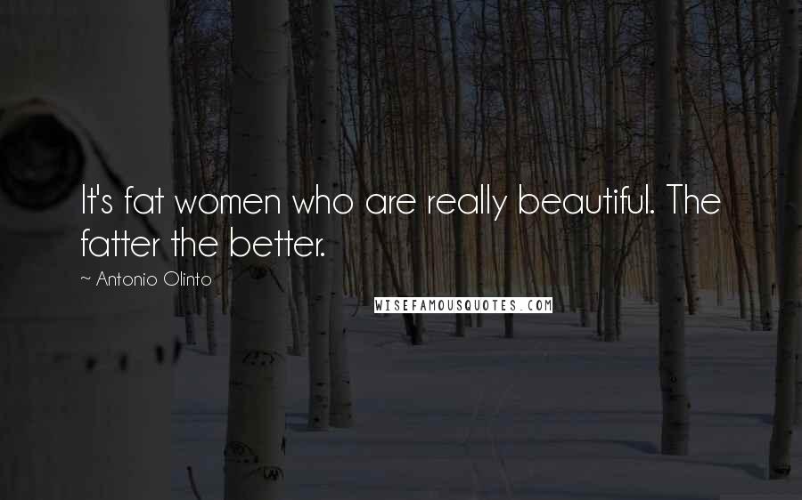 Antonio Olinto Quotes: It's fat women who are really beautiful. The fatter the better.