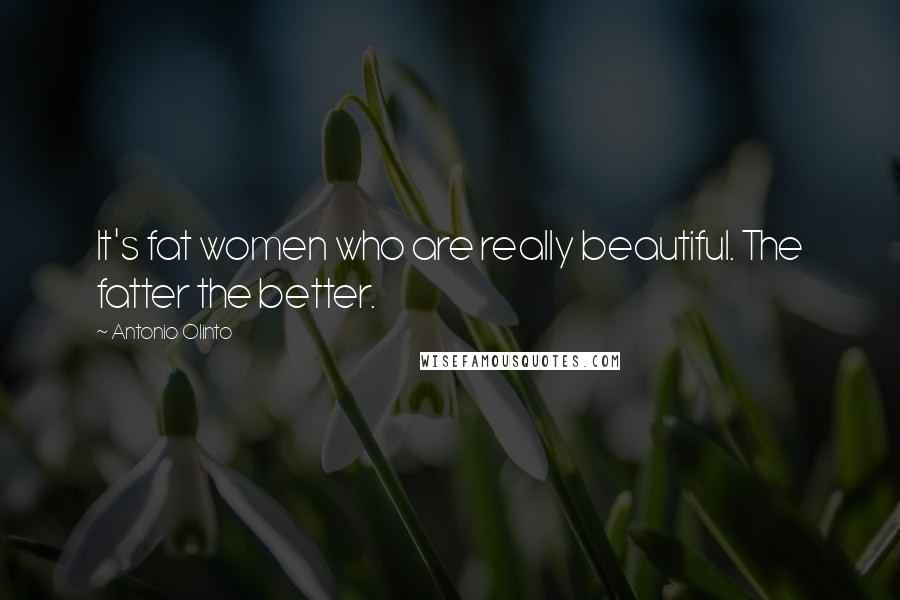 Antonio Olinto Quotes: It's fat women who are really beautiful. The fatter the better.