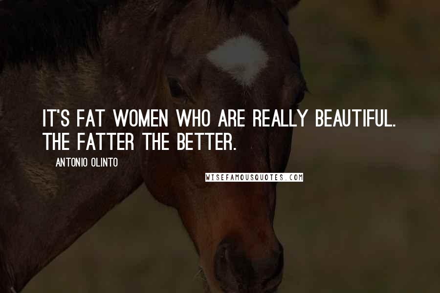 Antonio Olinto Quotes: It's fat women who are really beautiful. The fatter the better.