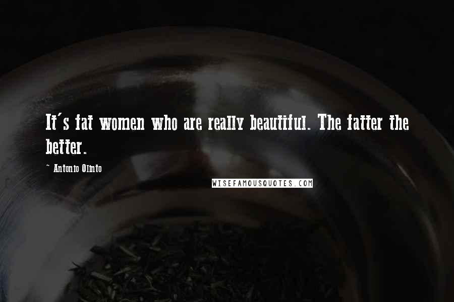 Antonio Olinto Quotes: It's fat women who are really beautiful. The fatter the better.