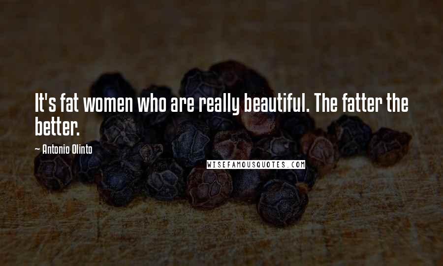 Antonio Olinto Quotes: It's fat women who are really beautiful. The fatter the better.