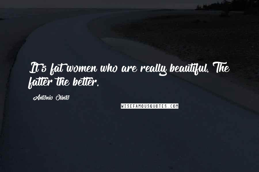 Antonio Olinto Quotes: It's fat women who are really beautiful. The fatter the better.
