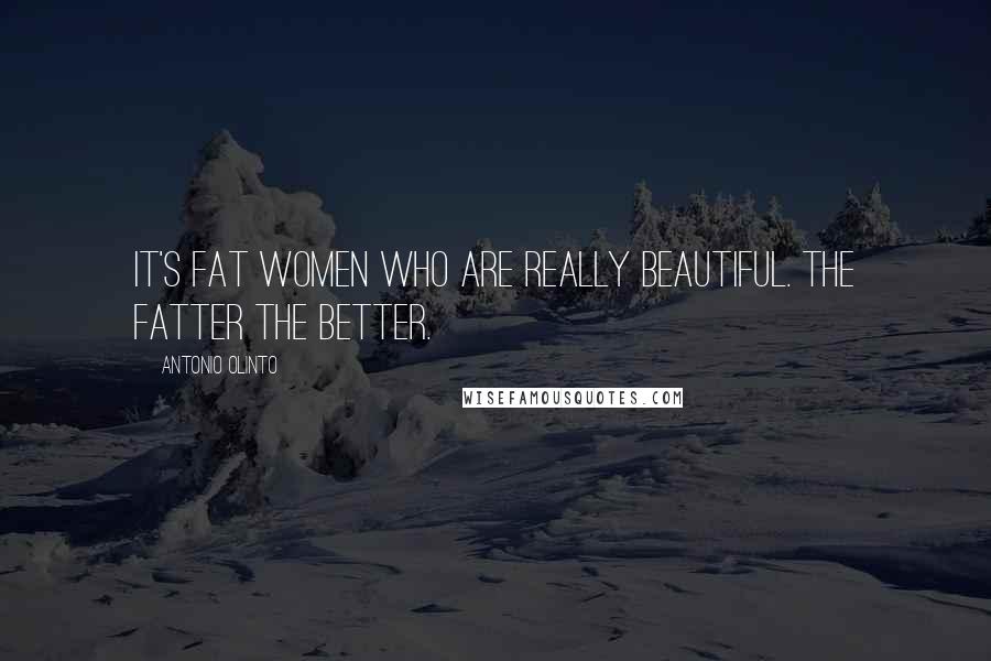 Antonio Olinto Quotes: It's fat women who are really beautiful. The fatter the better.