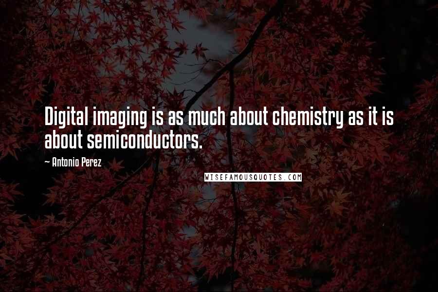 Antonio Perez Quotes: Digital imaging is as much about chemistry as it is about semiconductors.