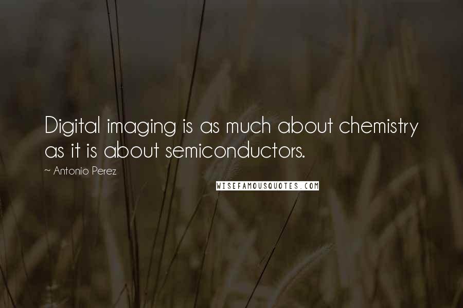 Antonio Perez Quotes: Digital imaging is as much about chemistry as it is about semiconductors.