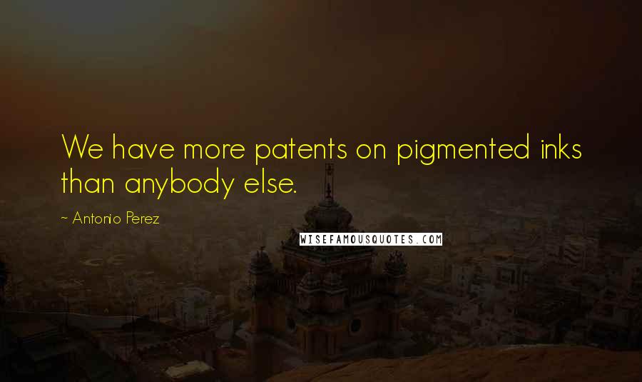 Antonio Perez Quotes: We have more patents on pigmented inks than anybody else.
