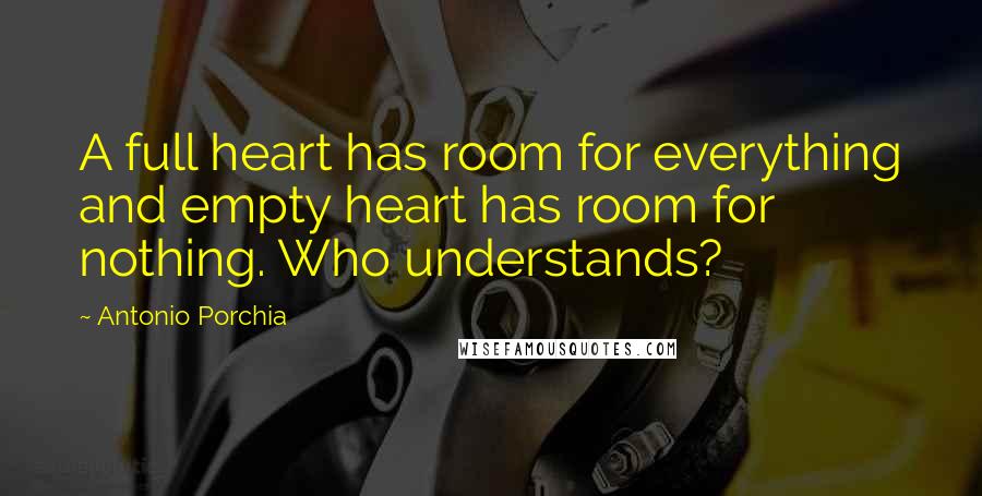 Antonio Porchia Quotes: A full heart has room for everything and empty heart has room for nothing. Who understands?